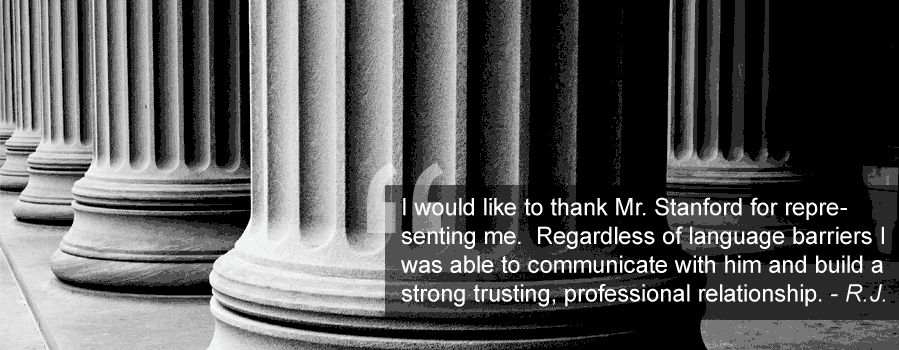 Testimonial: I would like to thank Mr. Stanford for representing me. Regardless of language barriers I was able to communicate with him and build a strong trusting professional relationship. — R.J.